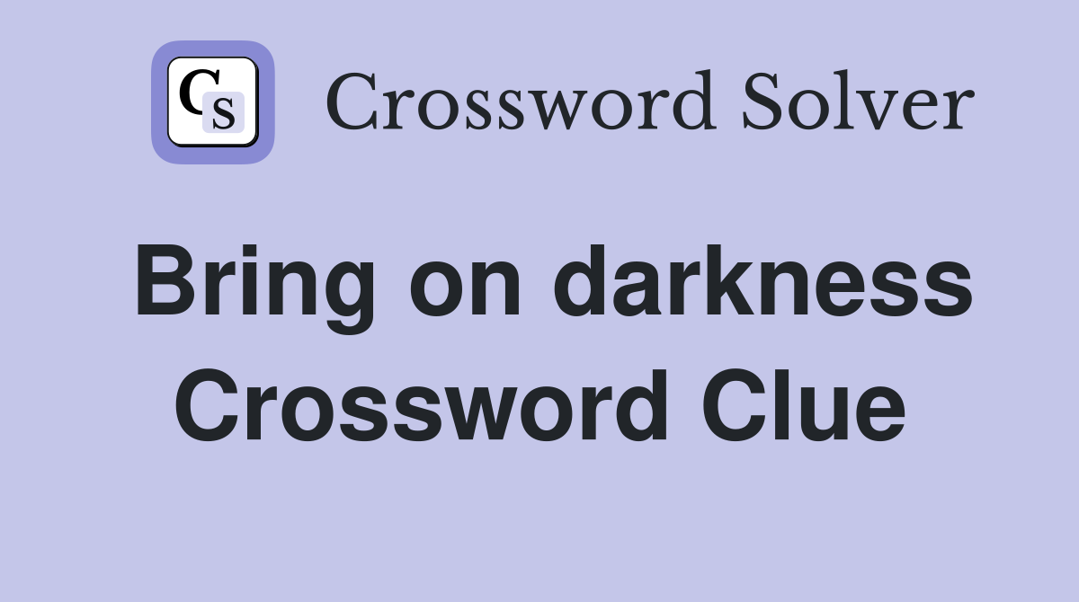 Bring on darkness Crossword Clue