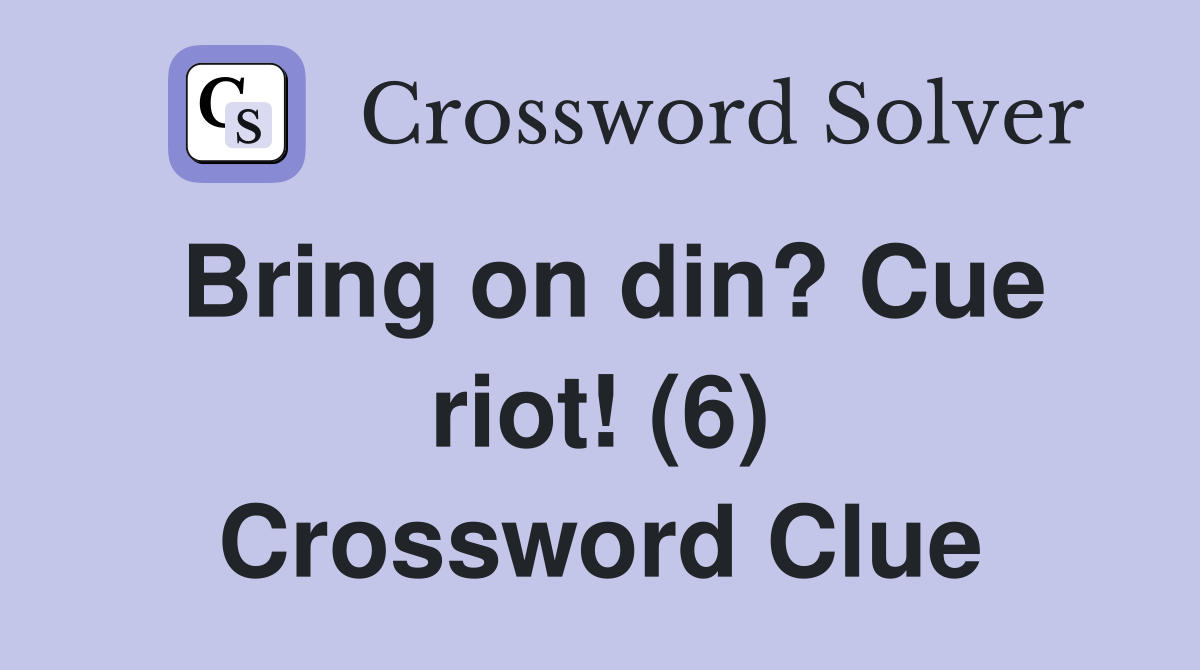 Bring on din? Cue riot! (6) Crossword Clue