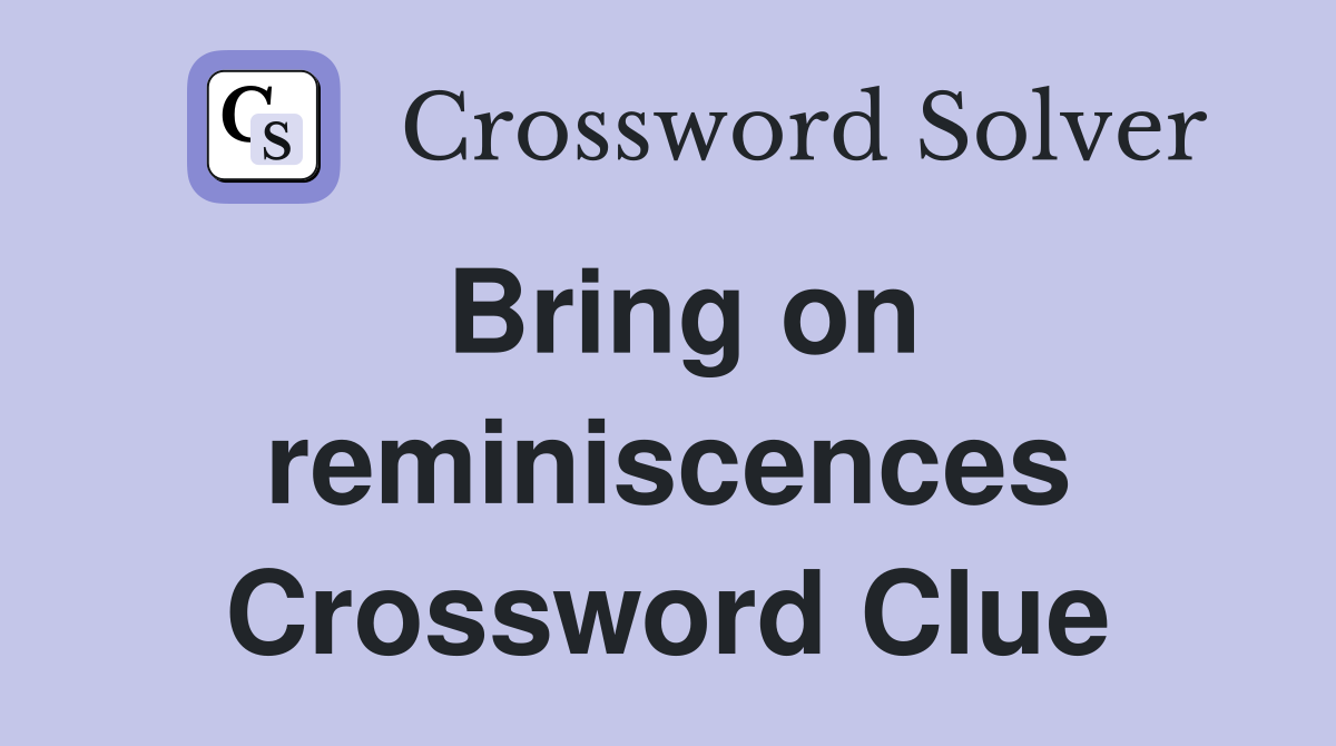 Bring on reminiscences Crossword Clue