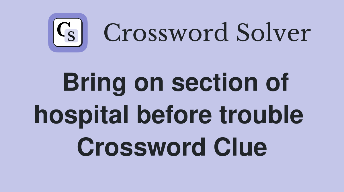 Bring on section of hospital before trouble  Crossword Clue