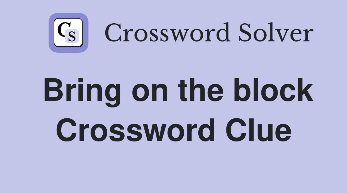 Bring on the block Crossword Clue