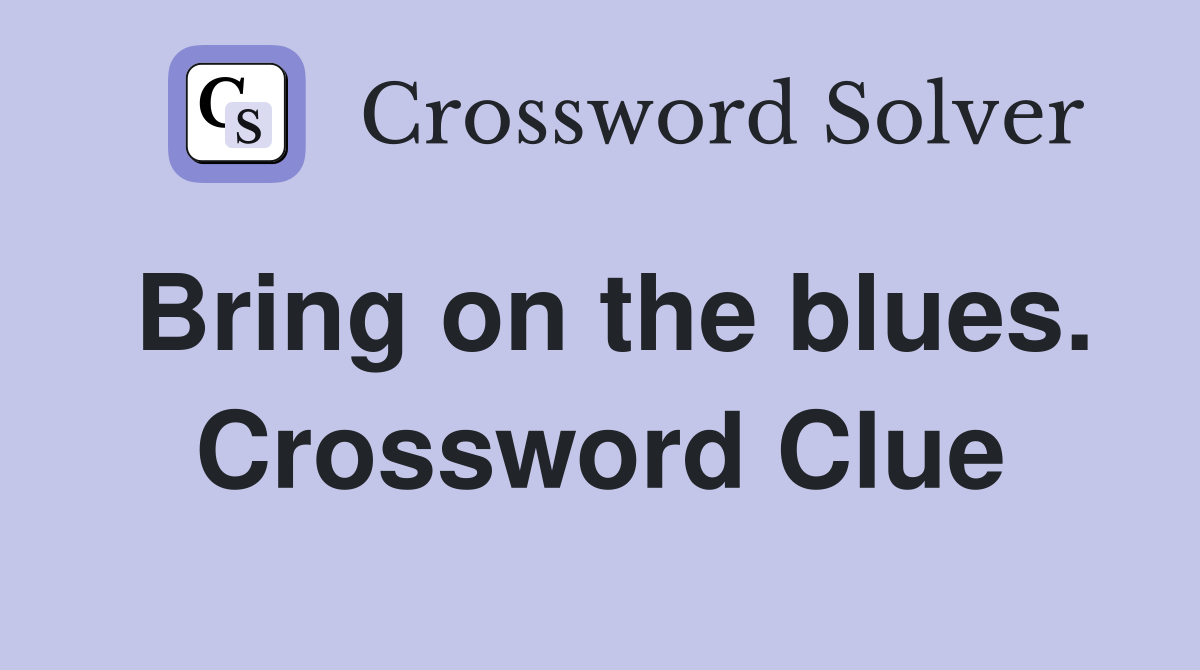 Bring on the blues. Crossword Clue