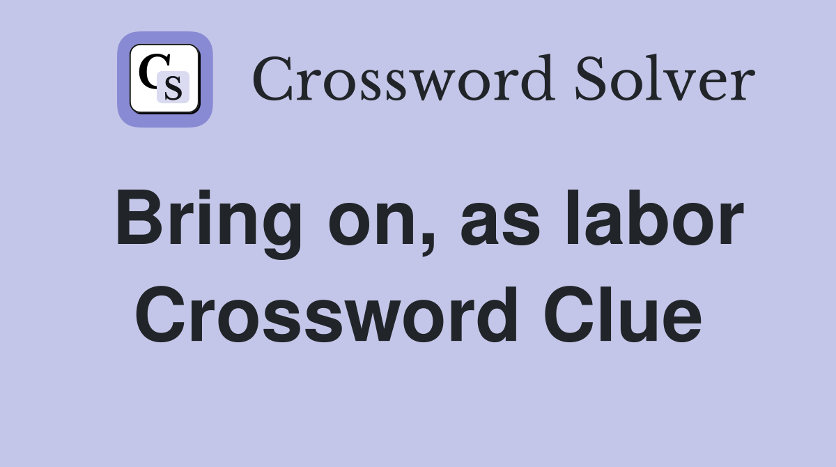Bring on, as labor Crossword Clue