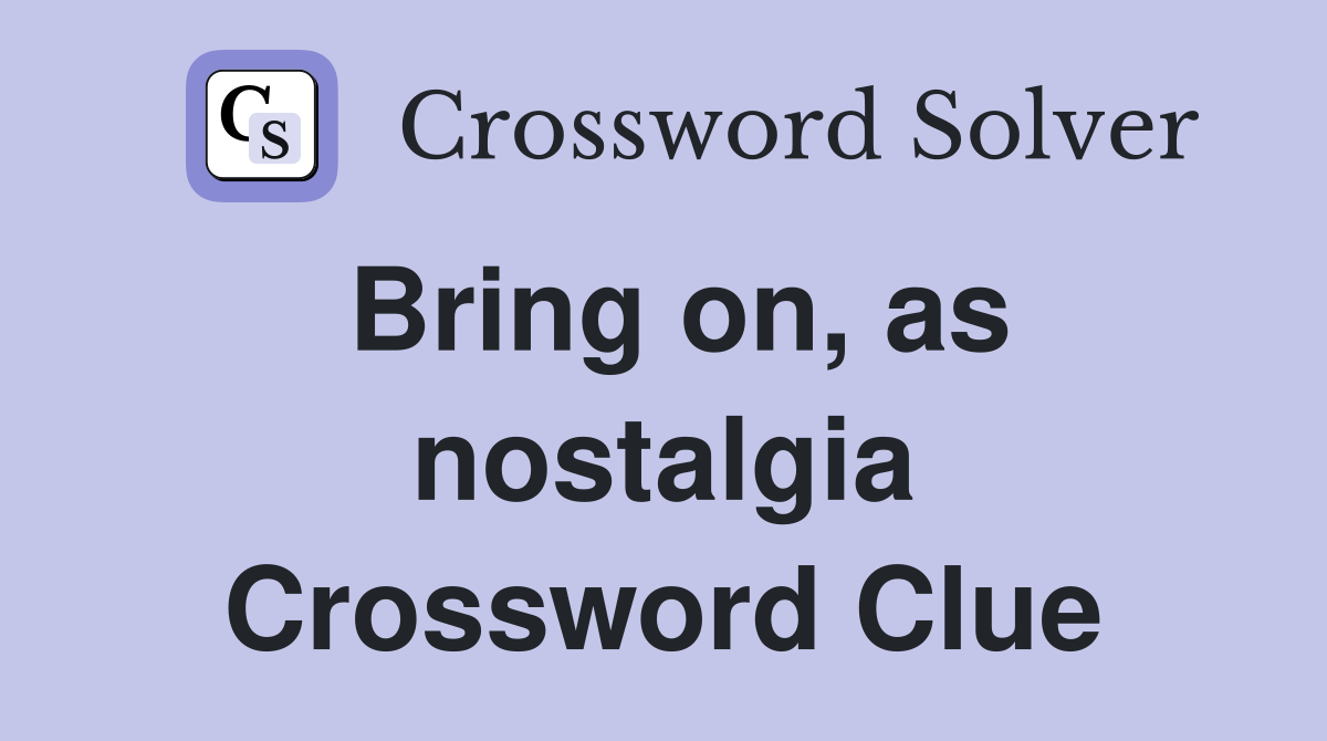 Bring on, as nostalgia Crossword Clue