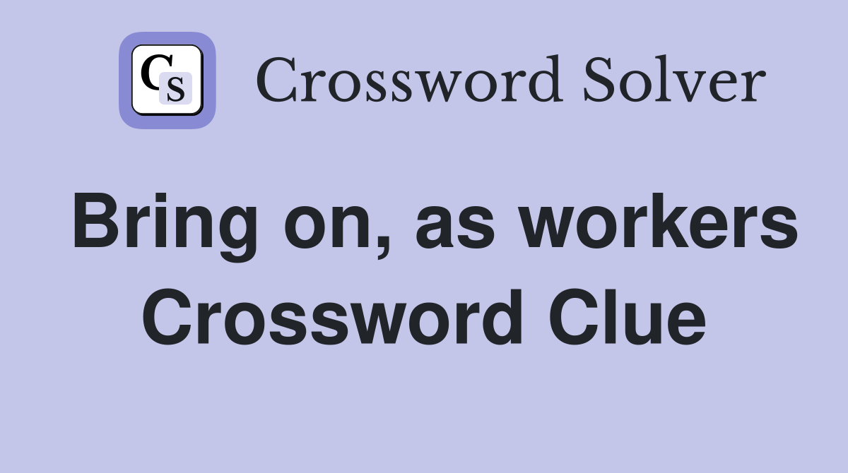 Bring on, as workers Crossword Clue