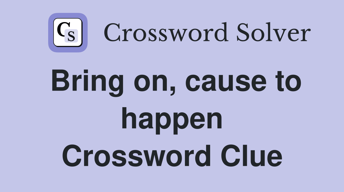 Bring on, cause to happen Crossword Clue
