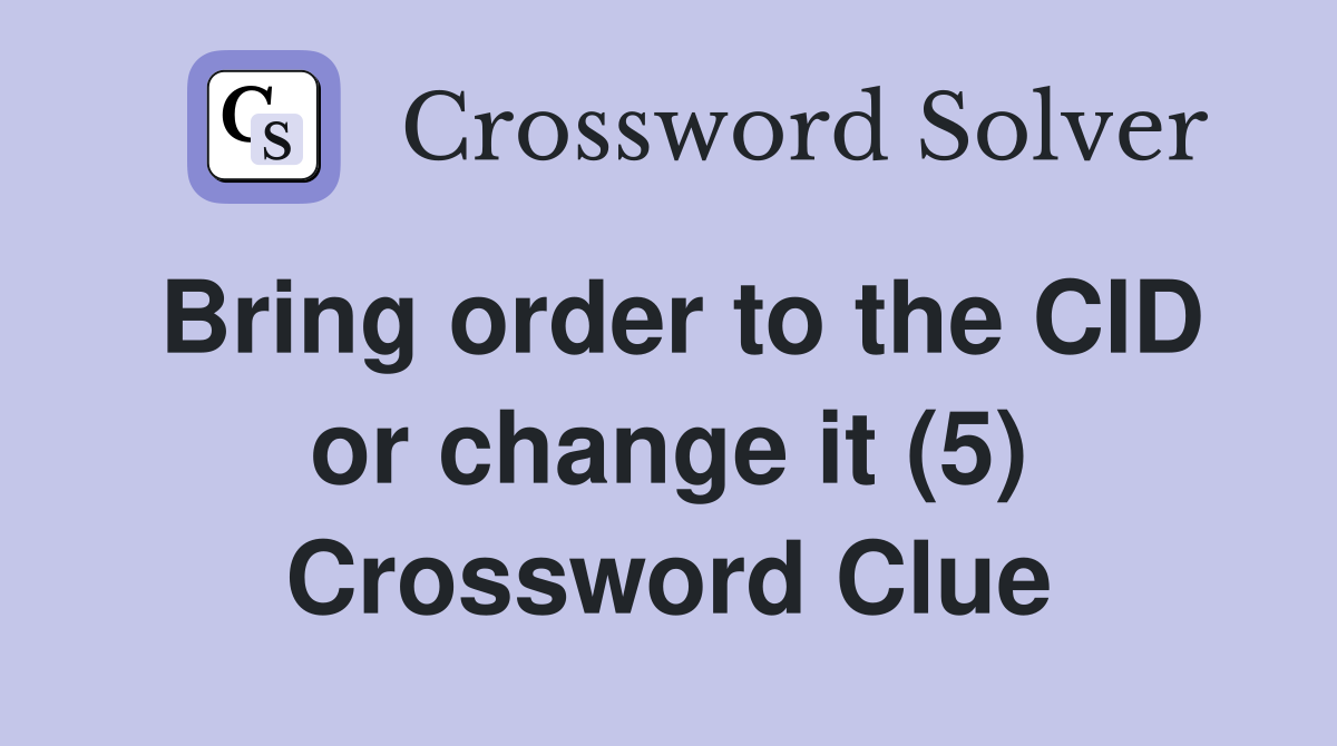 Bring order to the CID or change it (5) Crossword Clue