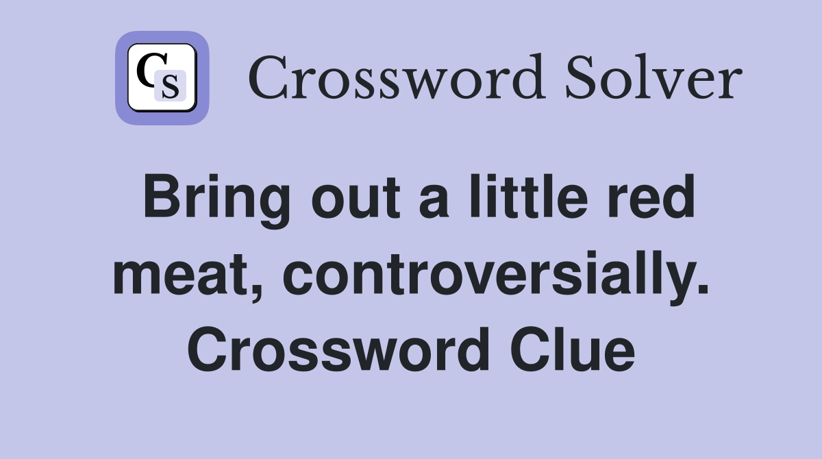 Bring out a little red meat, controversially. Crossword Clue