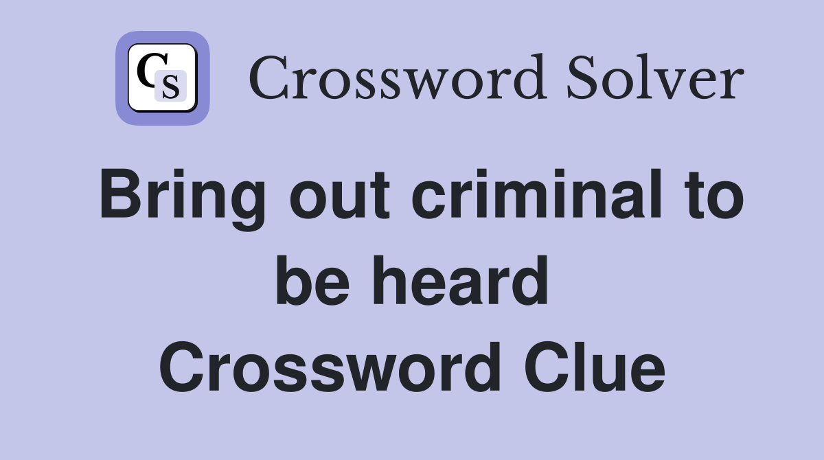 Bring out criminal to be heard Crossword Clue