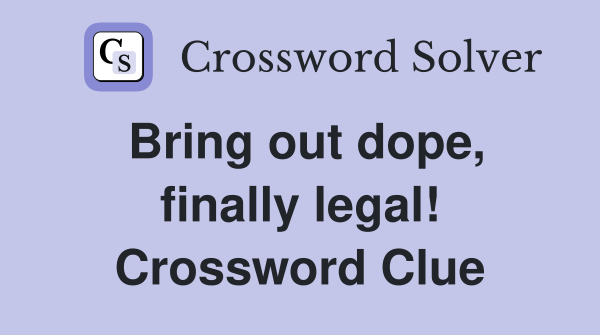 Bring out dope, finally legal! Crossword Clue