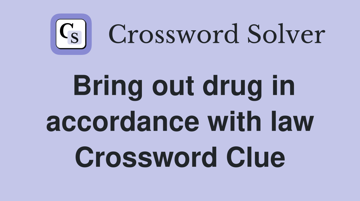 Bring out drug in accordance with law Crossword Clue