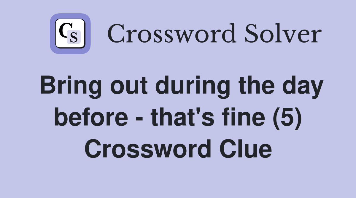 Bring out during the day before - that's fine (5) Crossword Clue