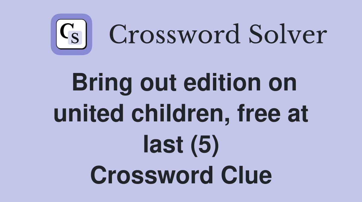 Bring out edition on united children, free at last (5) Crossword Clue
