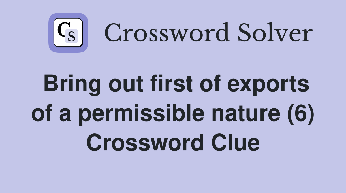 Bring out first of exports of a permissible nature (6) Crossword Clue