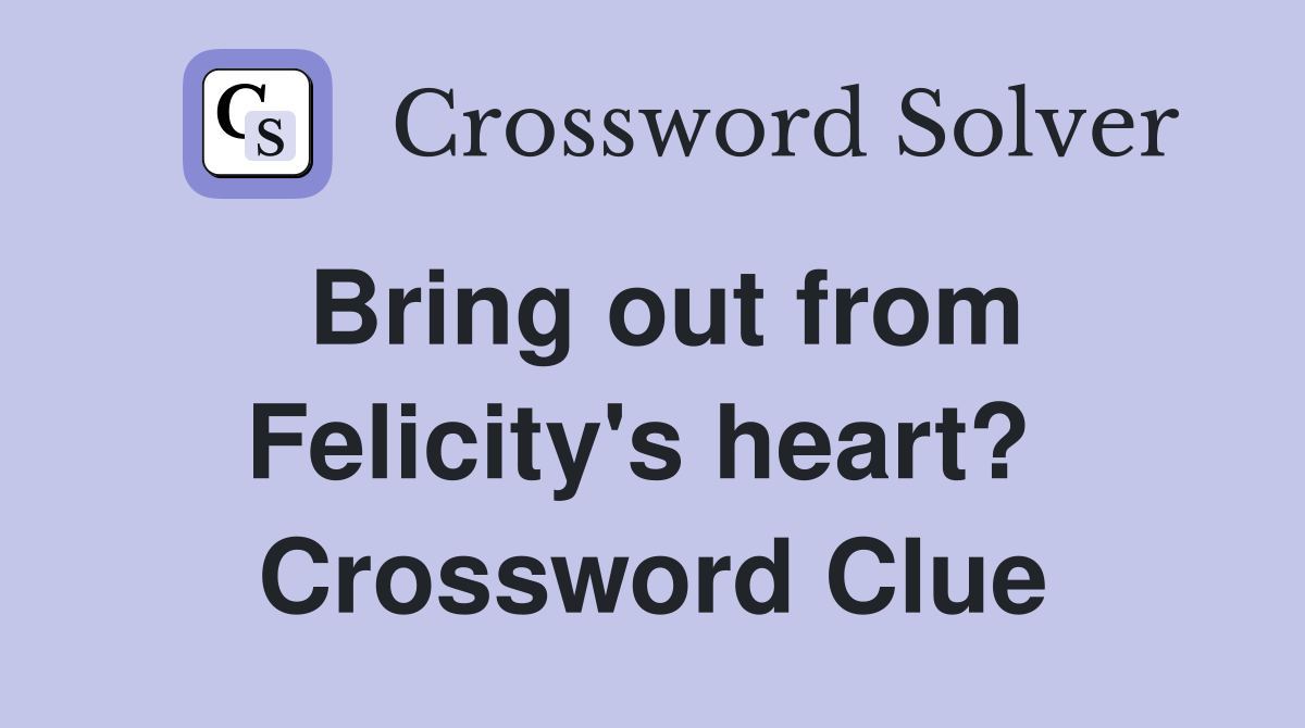 Bring out from Felicity's heart?  Crossword Clue
