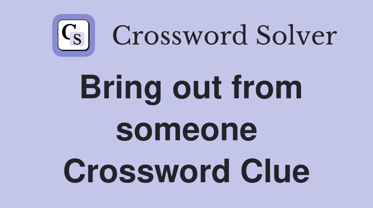 Bring out from someone Crossword Clue