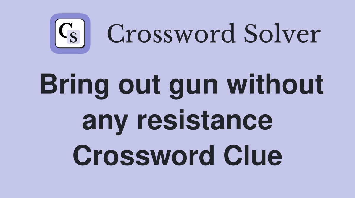 Bring out gun without any resistance Crossword Clue