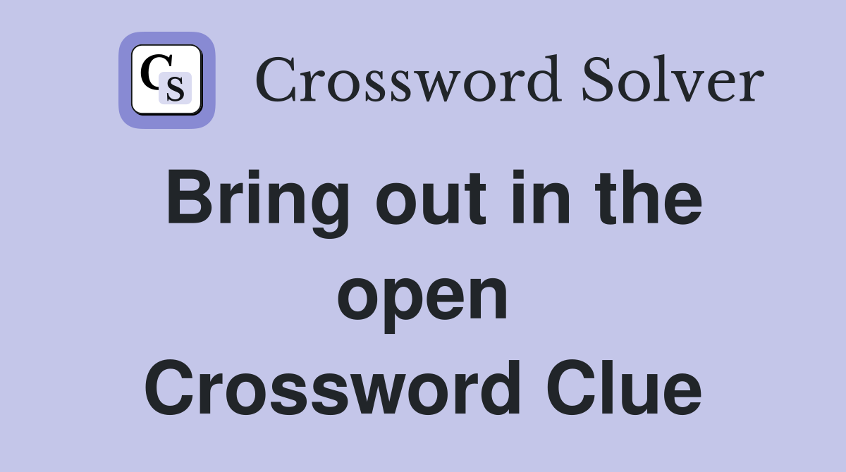 Bring out in the open Crossword Clue