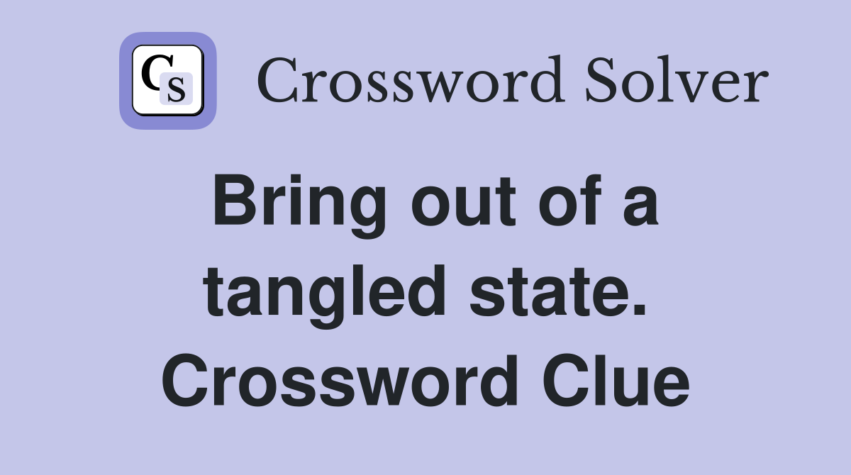 Bring out of a tangled state. Crossword Clue