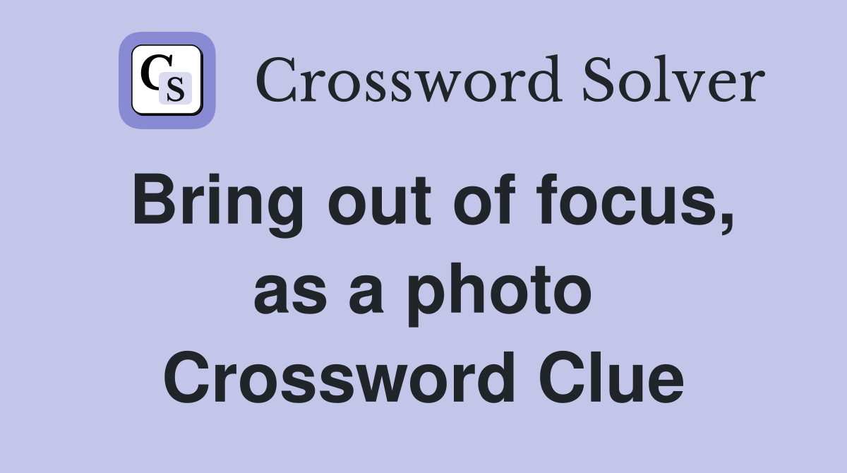 Bring out of focus, as a photo Crossword Clue
