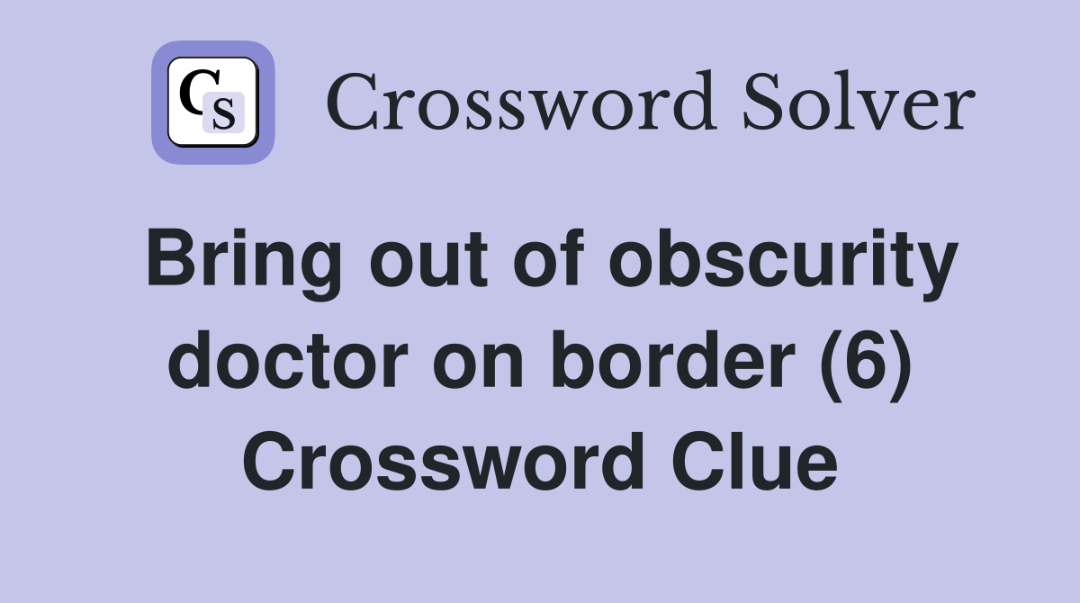 Bring out of obscurity doctor on border (6) Crossword Clue