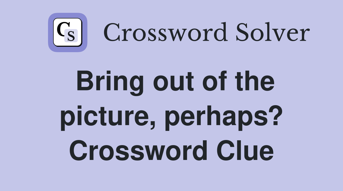 Bring out of the picture, perhaps? Crossword Clue