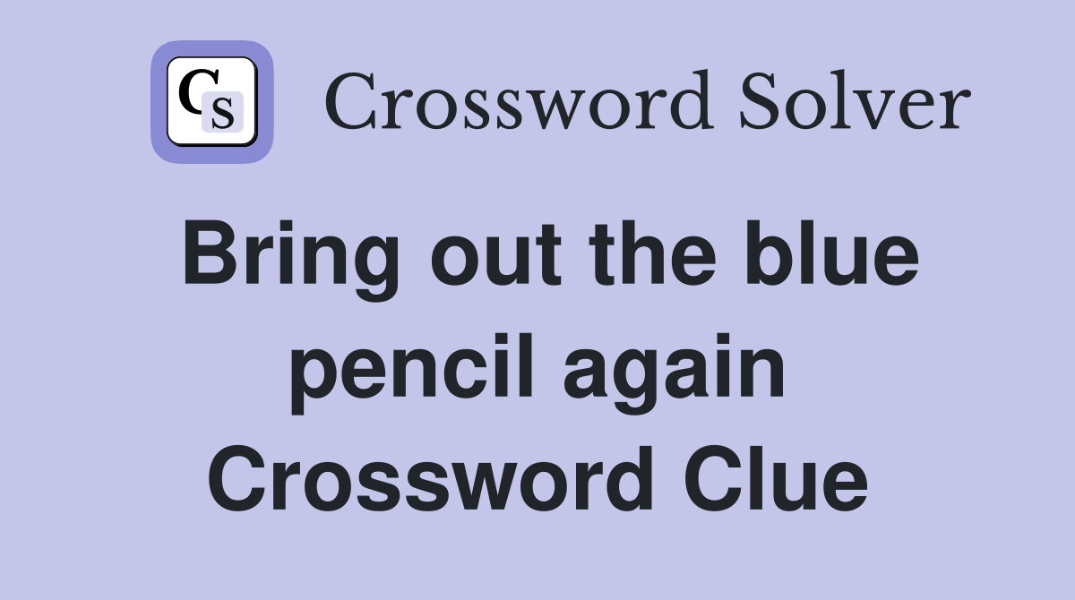 Bring out the blue pencil again Crossword Clue