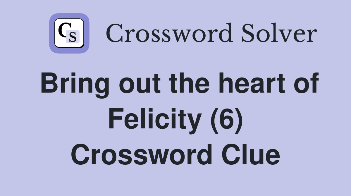 Bring out the heart of Felicity (6) Crossword Clue
