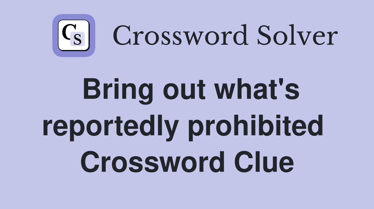 Bring out what's reportedly prohibited  Crossword Clue