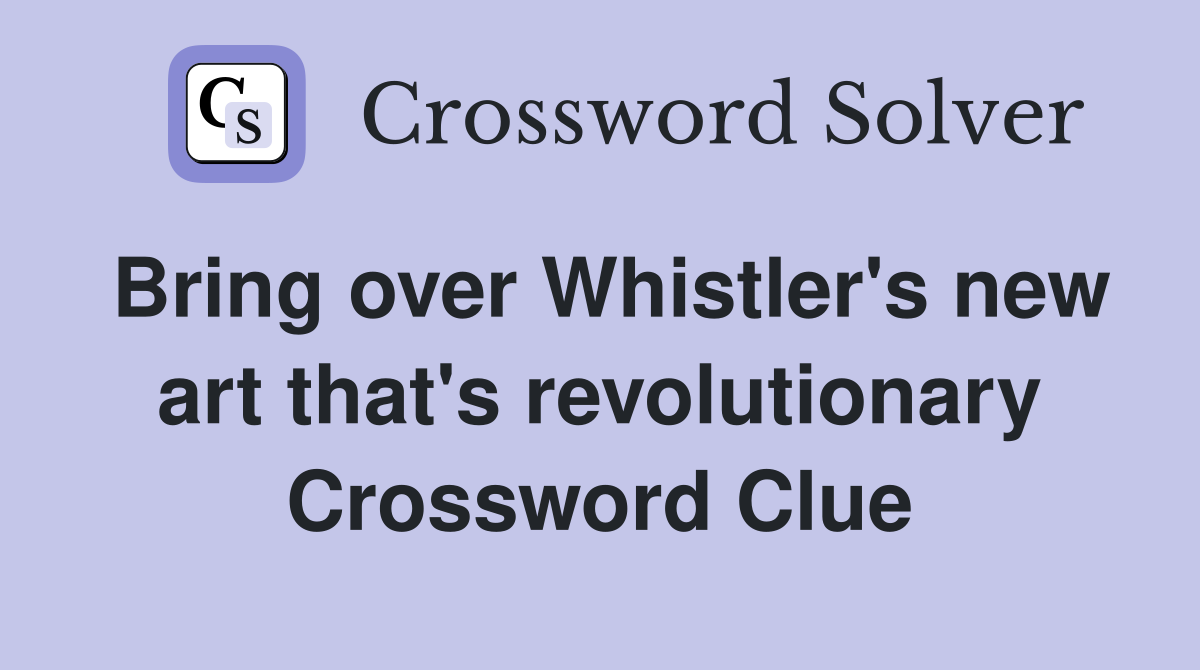 Bring over Whistler's new art that's revolutionary Crossword Clue