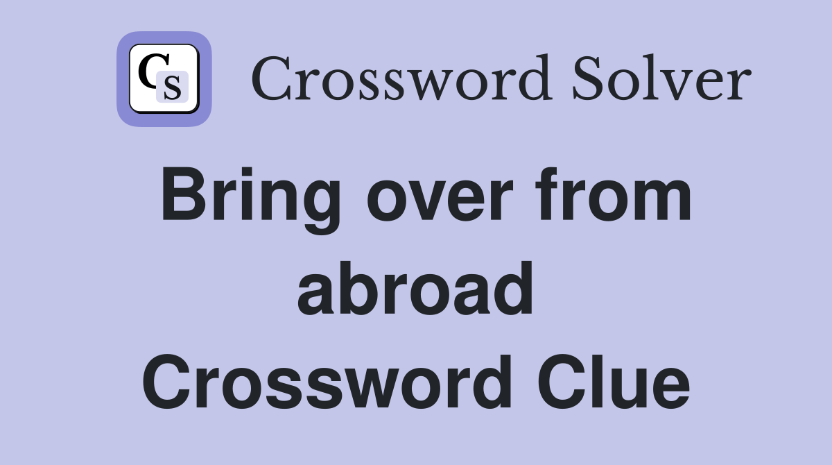 Bring over from abroad Crossword Clue