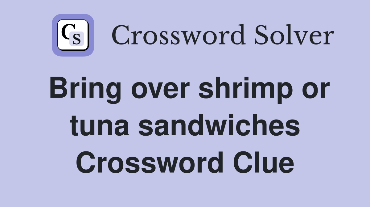 Bring over shrimp or tuna sandwiches Crossword Clue