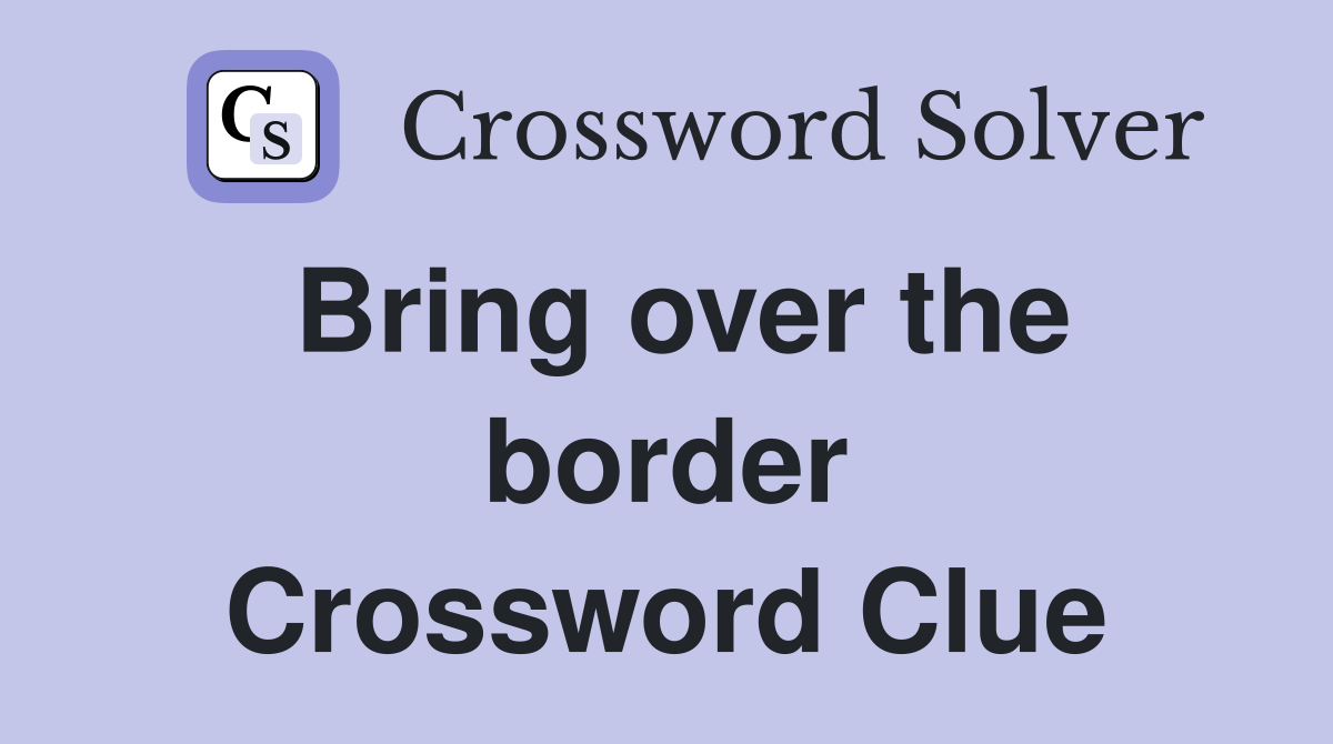 Bring over the border Crossword Clue