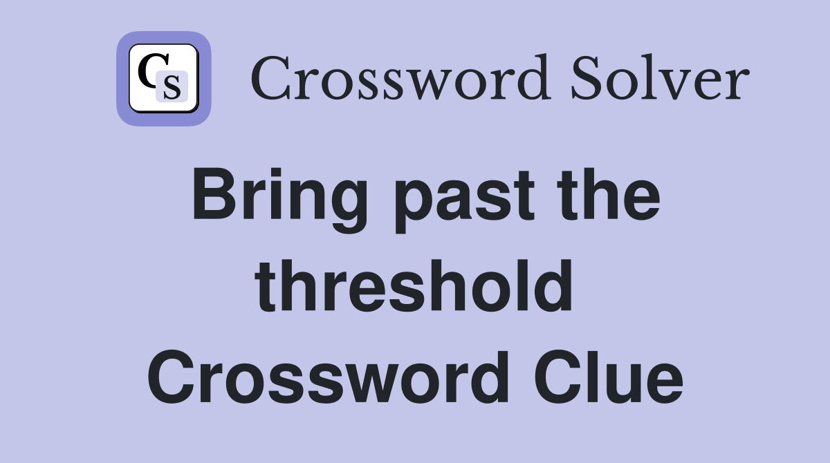 Bring past the threshold Crossword Clue