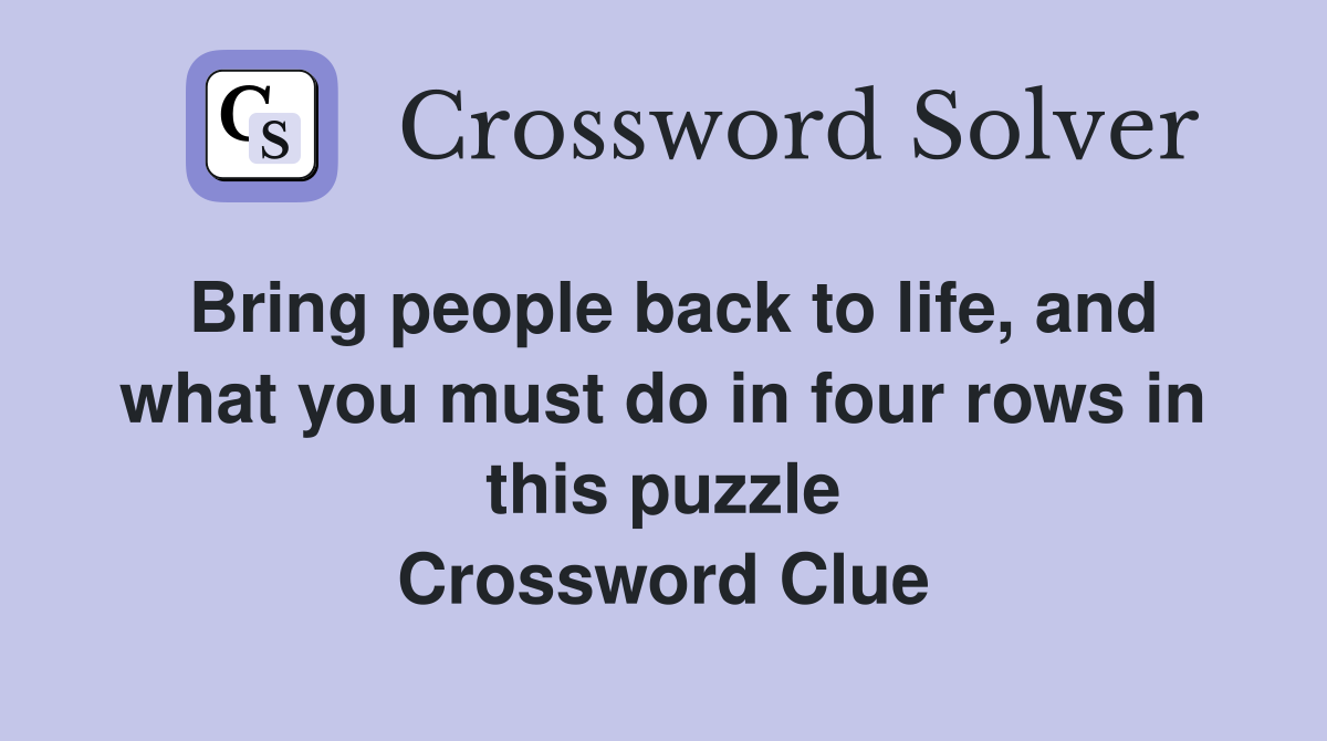 Bring people back to life, and what you must do in four rows in this puzzle Crossword Clue