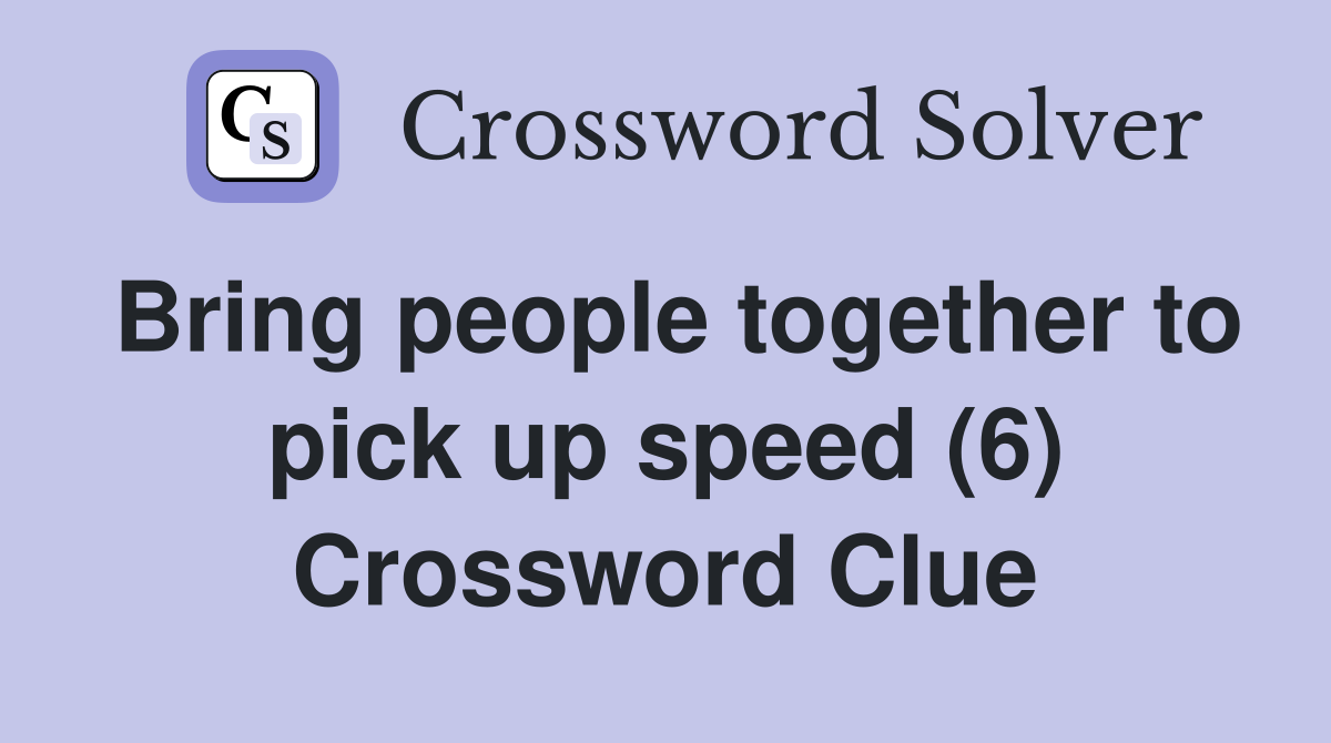 Bring people together to pick up speed (6) Crossword Clue