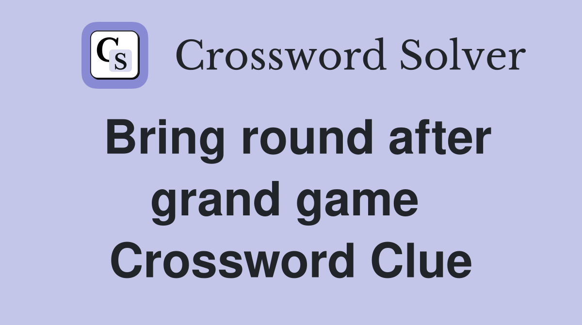 Bring round after grand game  Crossword Clue