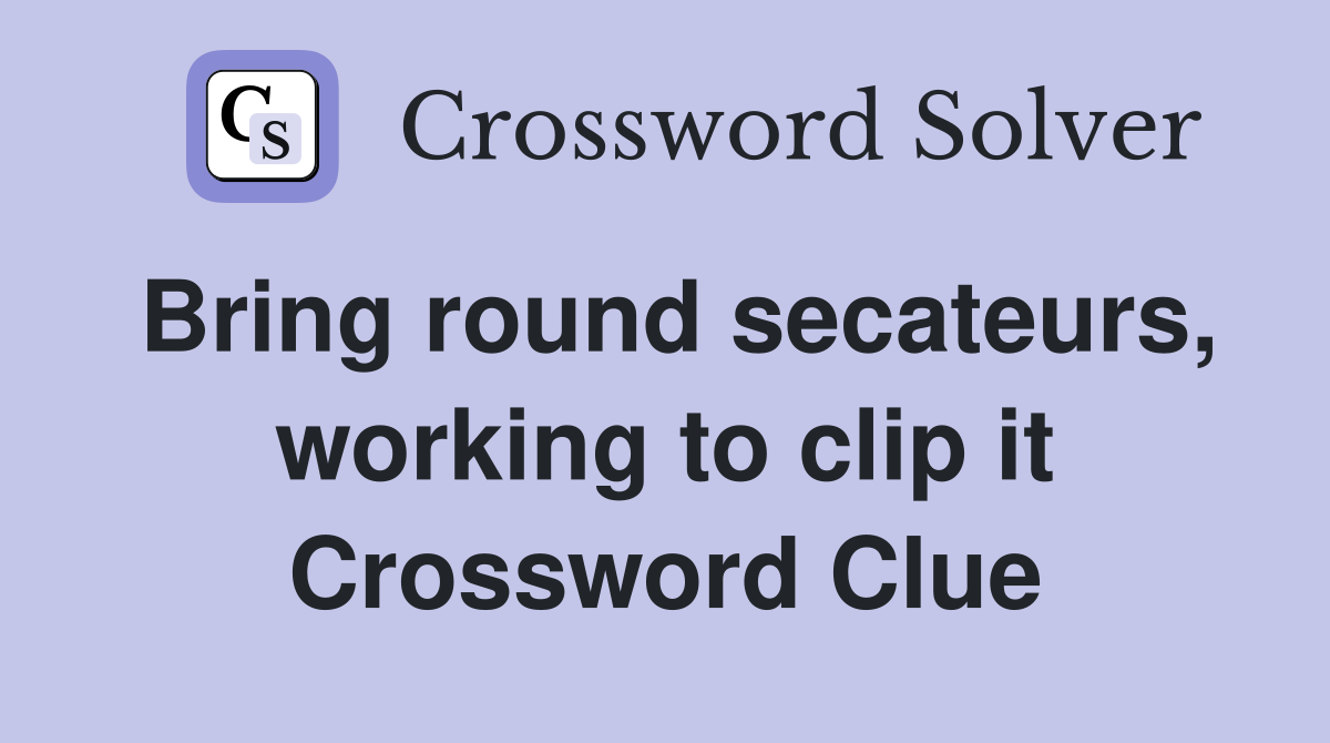Bring round secateurs, working to clip it Crossword Clue