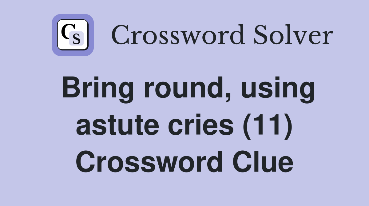 Bring round, using astute cries (11) Crossword Clue