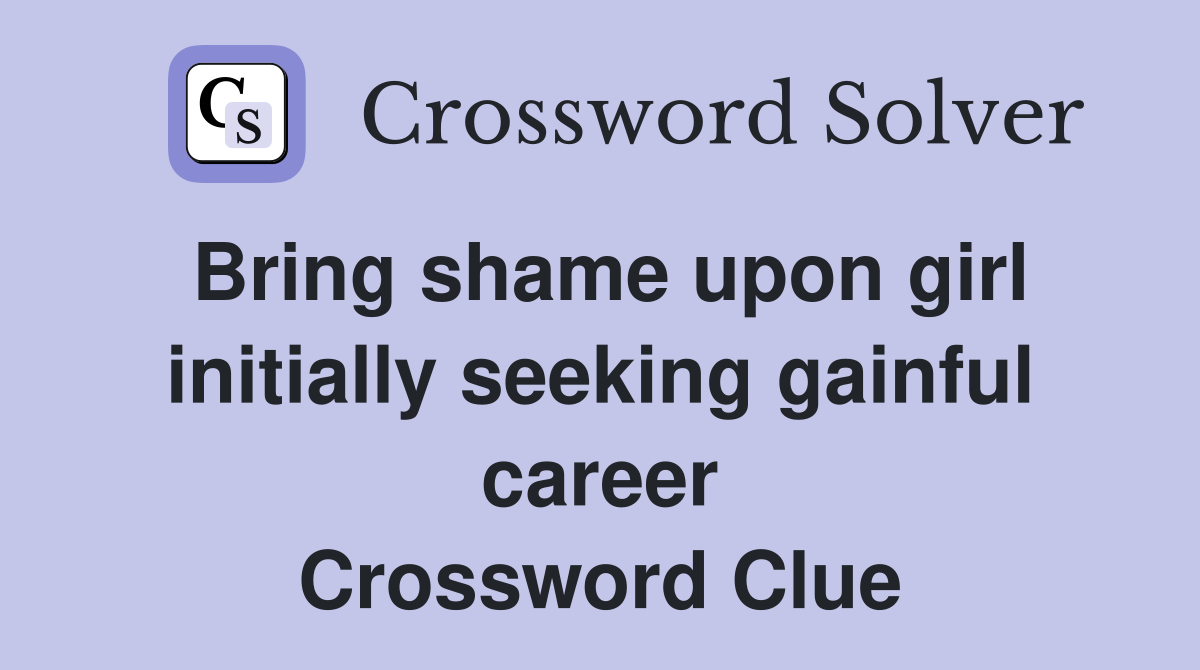 Bring shame upon girl initially seeking gainful career Crossword Clue