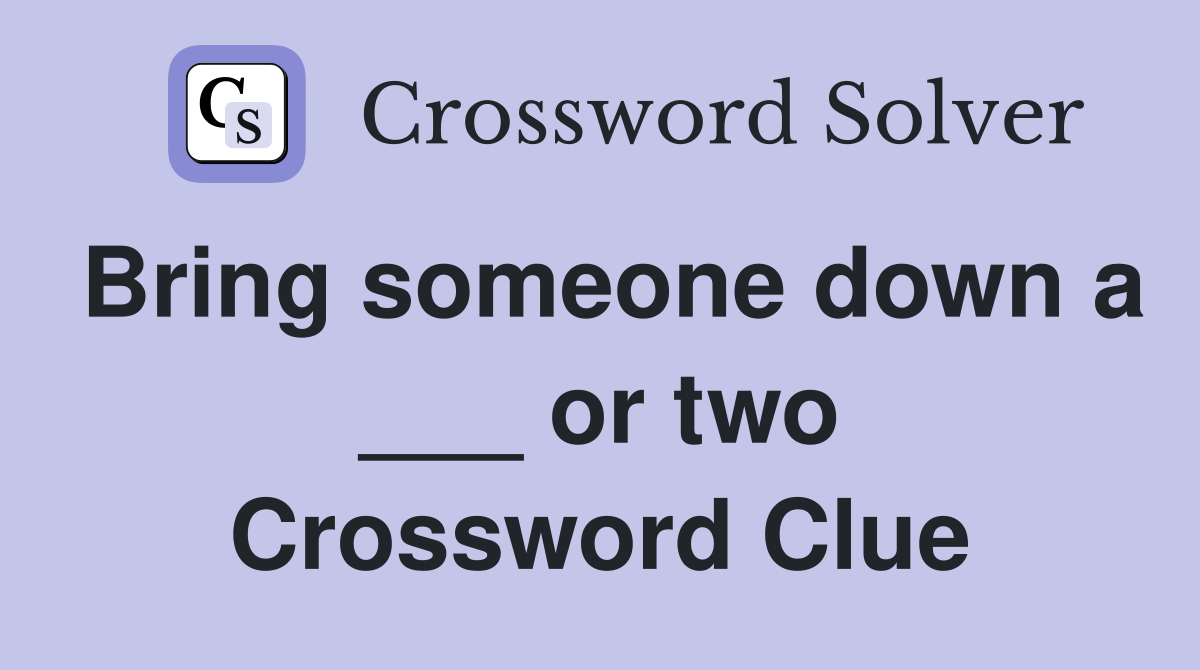 Bring someone down a ___ or two Crossword Clue