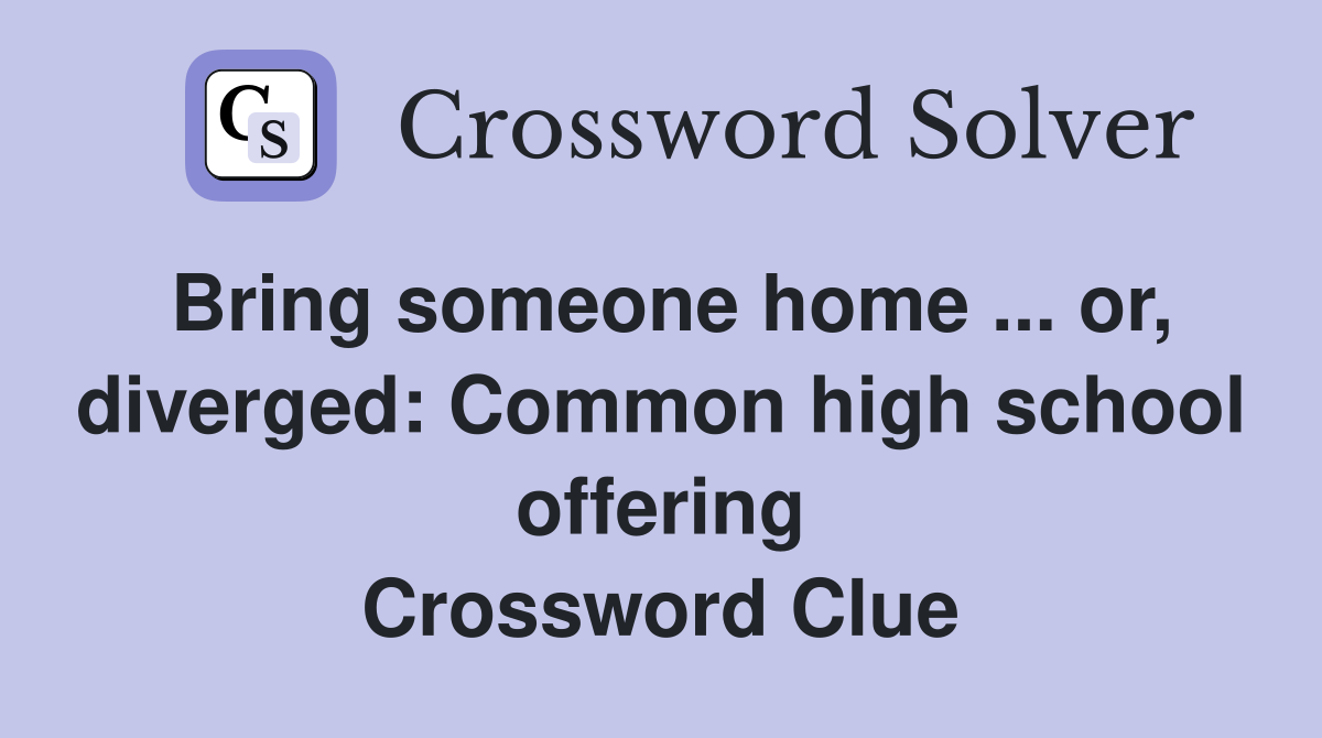 Bring someone home ... or, diverged: Common high school offering Crossword Clue