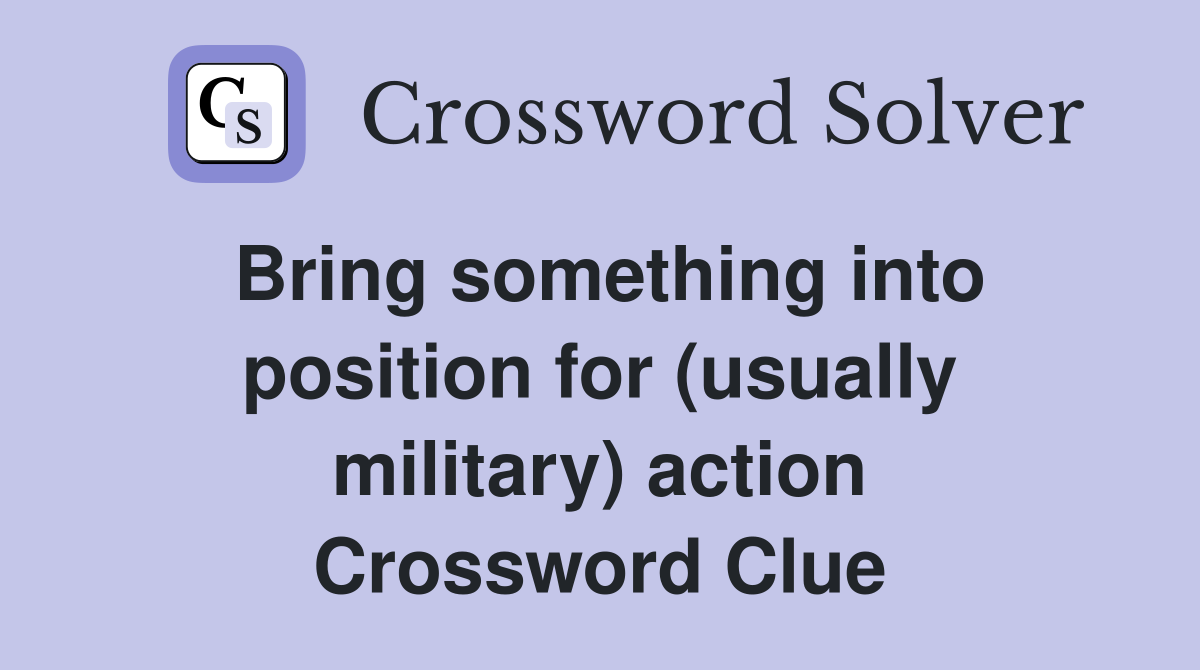 Bring something into position for (usually military) action Crossword Clue