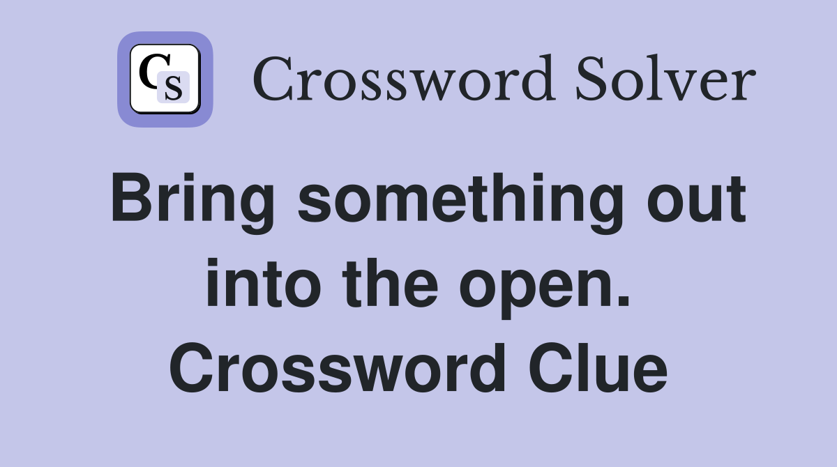 Bring something out into the open. Crossword Clue