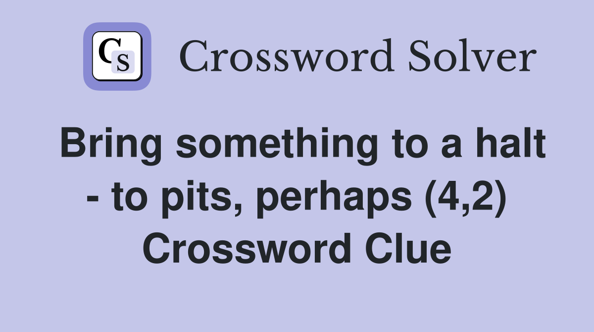 Bring something to a halt - to pits, perhaps (4,2) Crossword Clue