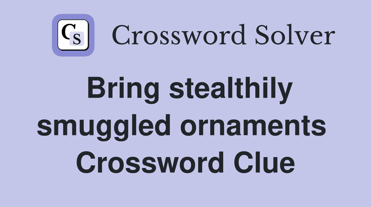 Bring stealthily smuggled ornaments  Crossword Clue
