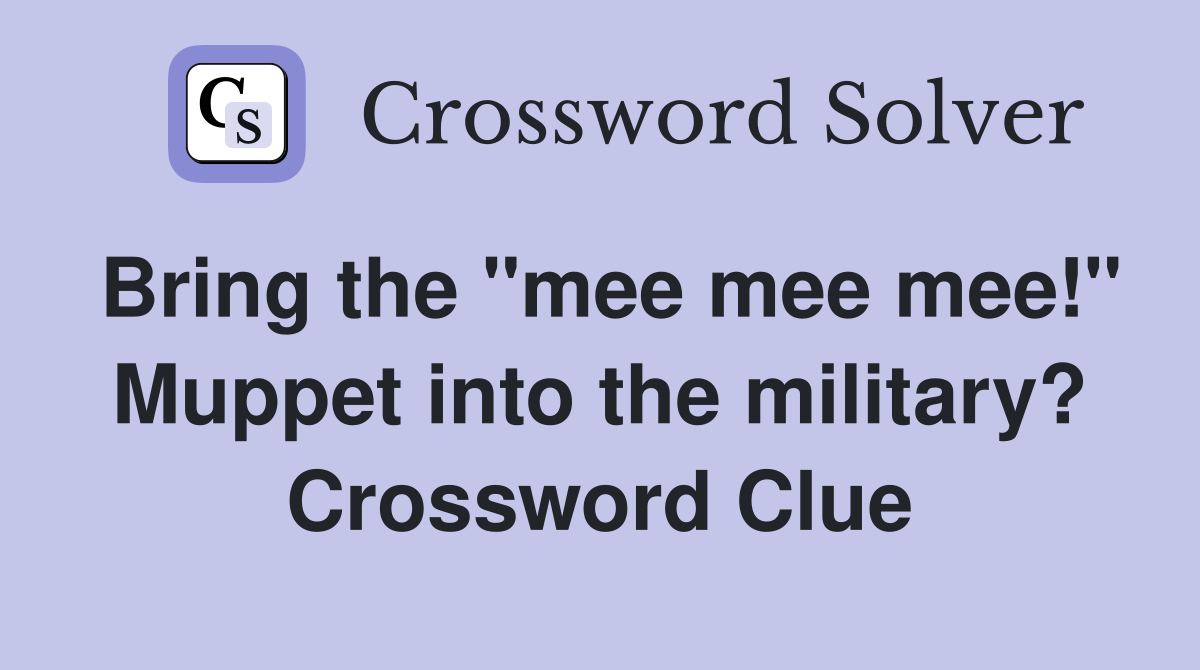 Bring the "mee mee mee!" Muppet into the military? Crossword Clue