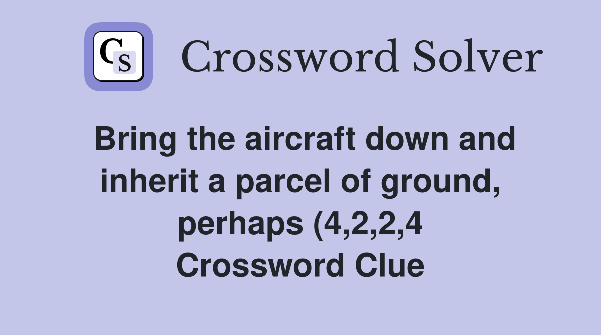 Bring the aircraft down and inherit a parcel of ground perhaps (4 2 2 Bring the aircraft down and inherit a parcel of ground perhaps (4 2 2