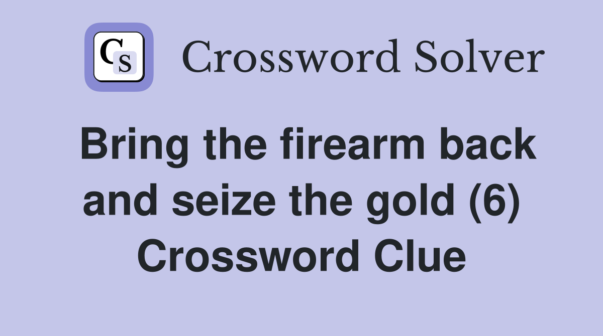 Bring the firearm back and seize the gold (6) Crossword Clue