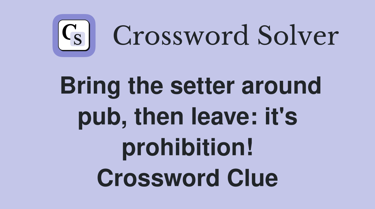 Bring the setter around pub, then leave: it's prohibition! Crossword Clue